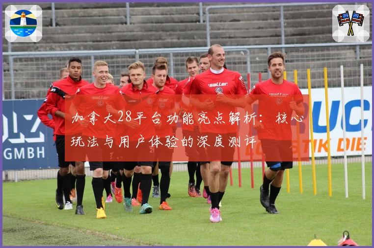 加拿大28平台功能亮点解析：核心玩法与用户体验的深度测评