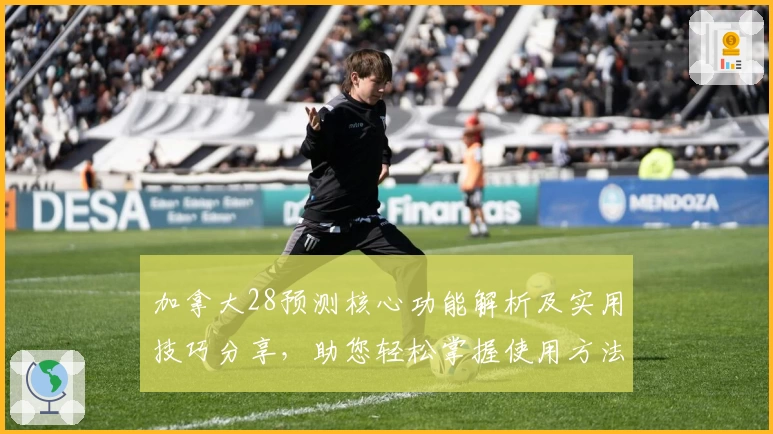 加拿大28预测核心功能解析及实用技巧分享，助您轻松掌握使用方法