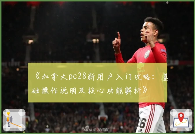 《加拿大pc28新用户入门攻略:基础操作说明及核心功能解析》