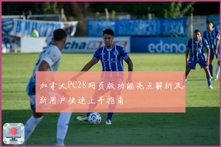 加拿大PC28网页版功能亮点解析及新用户快速上手指南