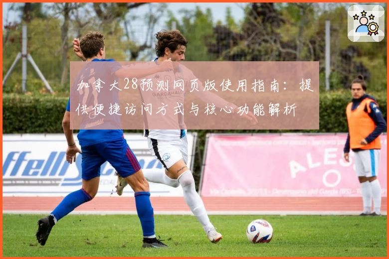 加拿大28预测网页版使用指南：提供便捷访问方式与核心功能解析