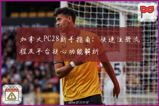 加拿大PC28新手指南:快速注册流程及平台核心功能解析