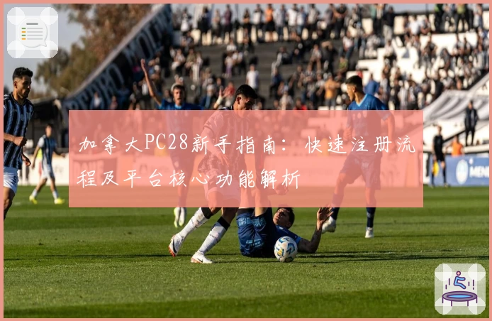 加拿大PC28新手指南：快速注册流程及平台核心功能解析