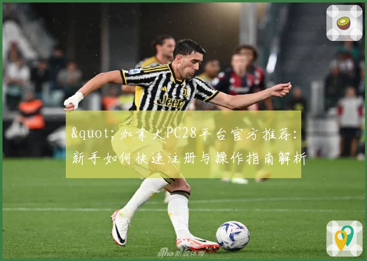 "加拿大PC28平台官方推荐：新手如何快速注册与操作指南解析"