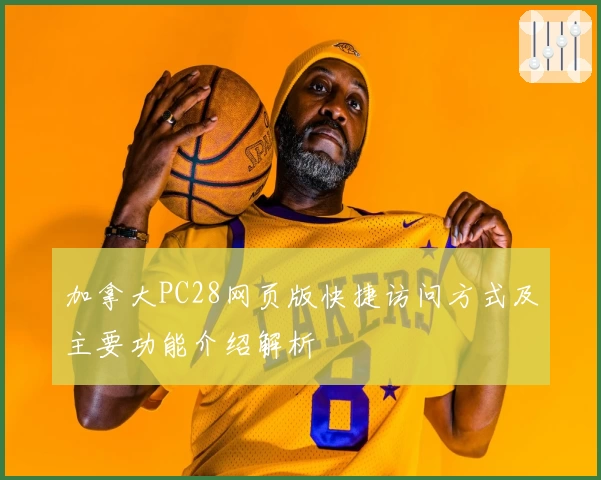 加拿大PC28网页版快捷访问方式及主要功能介绍解析