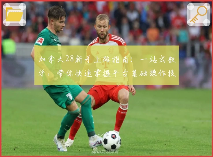 加拿大28新手上路指南:一站式教学,带你快速掌握平台基础操作技巧