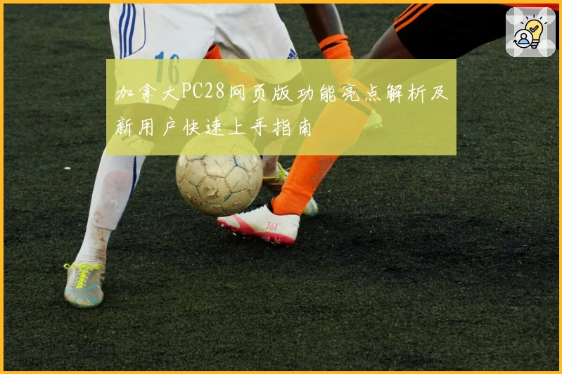 加拿大PC28网页版功能亮点解析及新用户快速上手指南