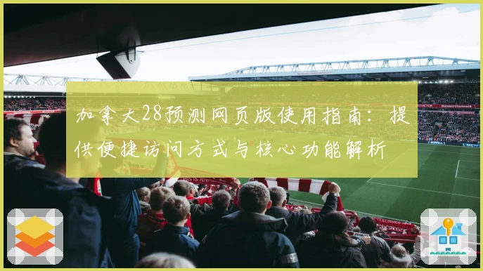 加拿大28预测网页版使用指南:提供便捷访问方式与核心功能解析