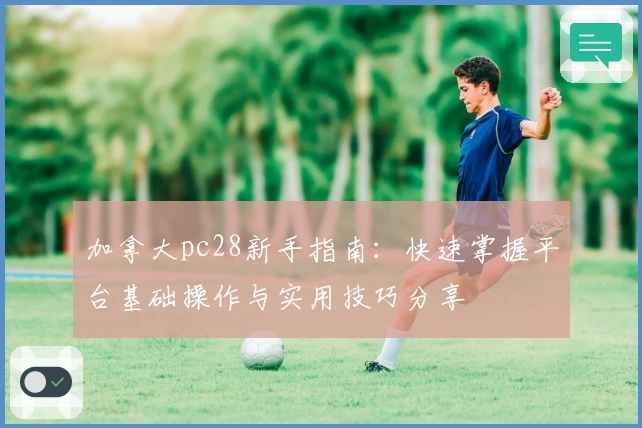 加拿大pc28新手指南：快速掌握平台基础操作与实用技巧分享