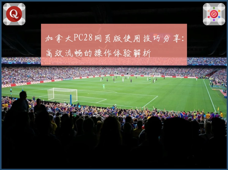 加拿大PC28网页版使用技巧分享：高效流畅的操作体验解析