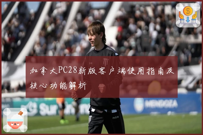 加拿大PC28新版客户端使用指南及核心功能解析