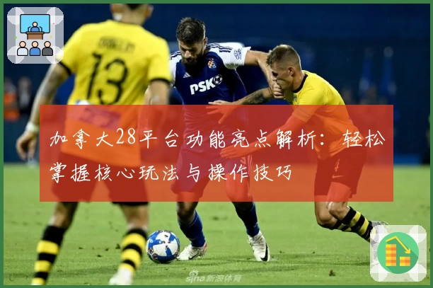 加拿大28平台功能亮点解析：轻松掌握核心玩法与操作技巧